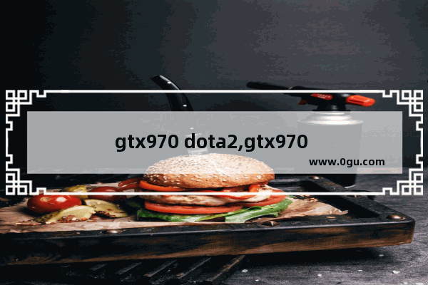 gtx970 dota2,gtx970 dota2