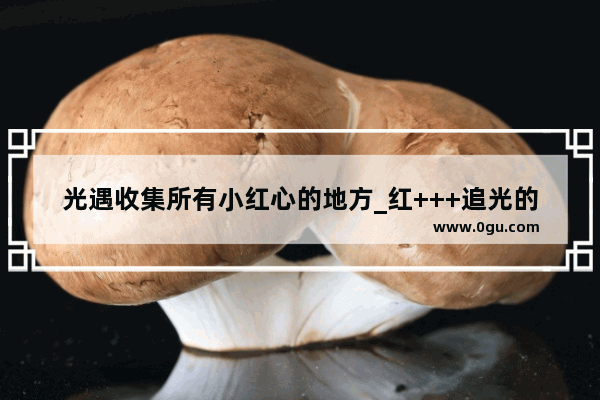光遇收集所有小红心的地方_红+++追光的观后感