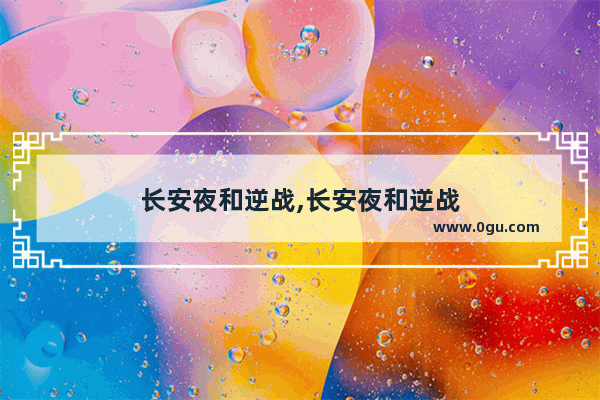 长安夜和逆战,长安夜和逆战