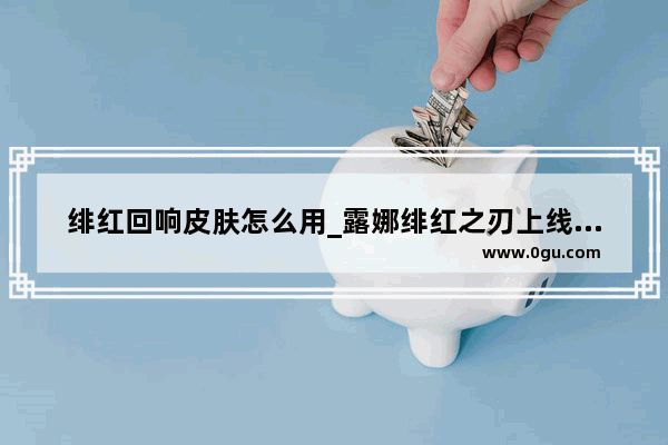 绯红回响皮肤怎么用_露娜绯红之刃上线时间