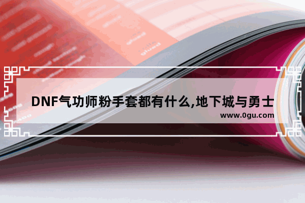DNF气功师粉手套都有什么,地下城与勇士气功手套