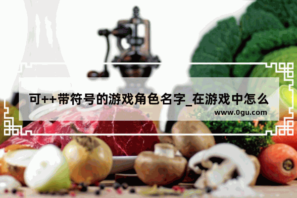 可++带符号的游戏角色名字_在游戏中怎么++自己的名字