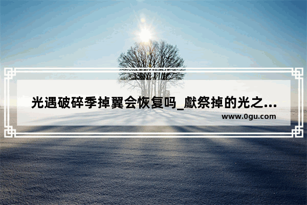 光遇破碎季掉翼会恢复吗_獻祭掉的光之翼都去哪兒了
