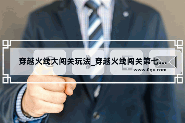 穿越火线大闯关玩法_穿越火线闯关第七关怎么过