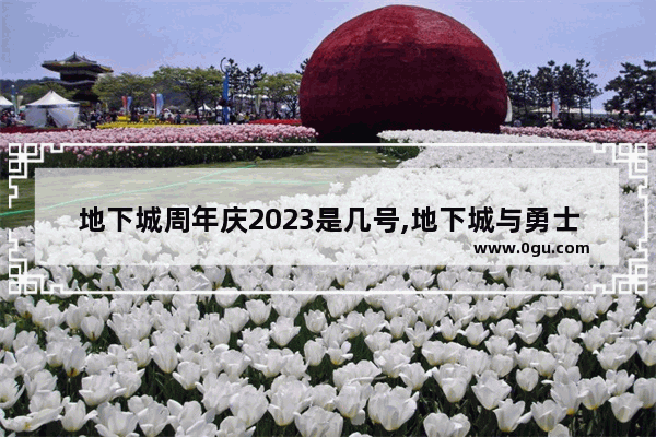 地下城周年庆2023是几号,地下城与勇士周年时间