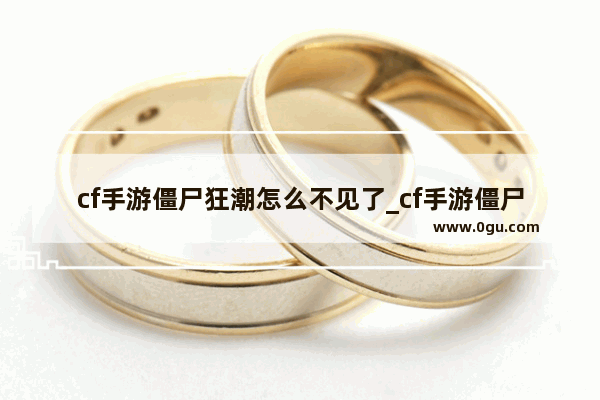 cf手游僵尸狂潮怎么不见了_cf手游僵尸狂潮武器推荐僵尸狂潮什么武器最好用