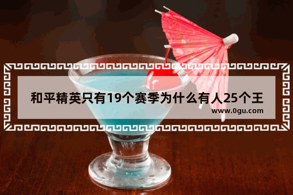 和平精英只有19个赛季为什么有人25个王牌_和平精英一共有多少个吉利服
