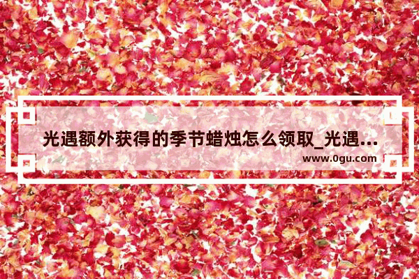 光遇额外获得的季节蜡烛怎么领取_光遇风暴眼怎么得到先祖的谢礼