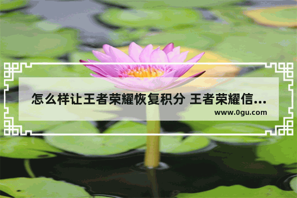 怎么样让王者荣耀恢复积分 王者荣耀信誉积分怎么恢复