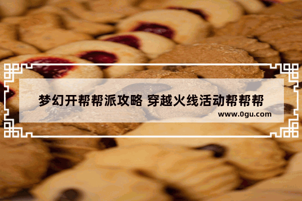 梦幻开帮帮派攻略 穿越火线活动帮帮帮