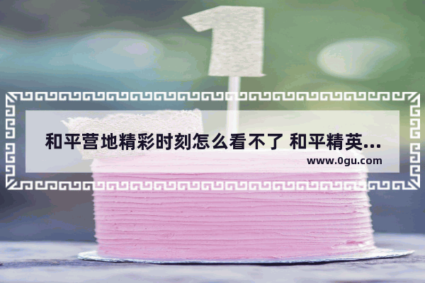 和平营地精彩时刻怎么看不了 和平精英观看演出任务