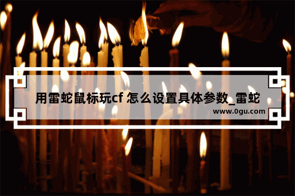 用雷蛇鼠标玩cf 怎么设置具体参数_雷蛇鼠标玩cf最佳dpi设置
