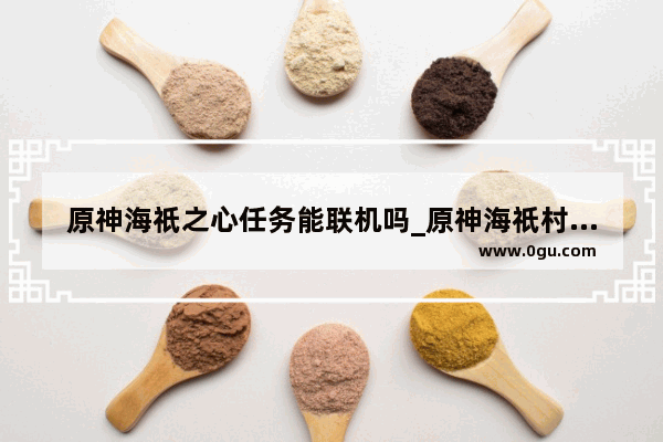 原神海祇之心任务能联机吗_原神海祇村红色屏障怎么解除