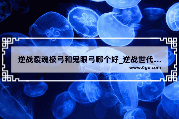 逆战裂魂极弓和鬼眼弓哪个好_逆战世代之影觉醒需要的精魄怎么弄