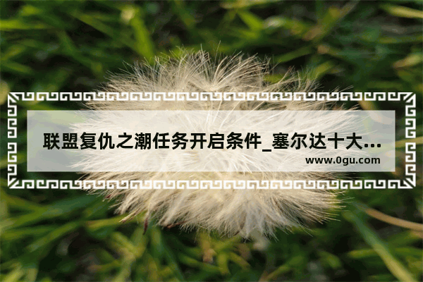 联盟复仇之潮任务开启条件_塞尔达十大隐藏秘密