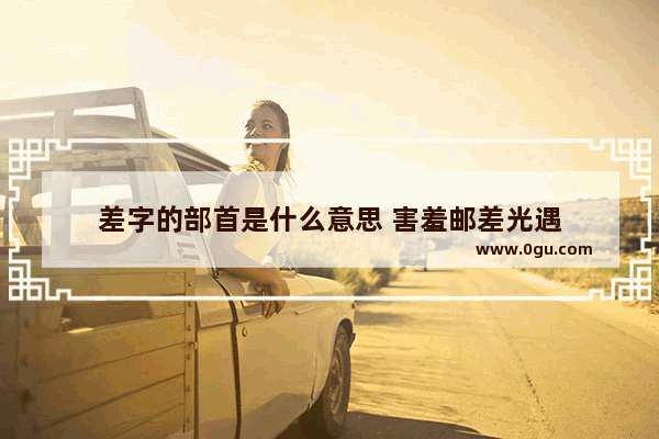 差字的部首是什么意思 害羞邮差光遇