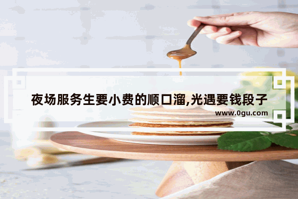 夜场服务生要小费的顺口溜,光遇要钱段子