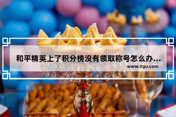 和平精英上了积分榜没有领取称号怎么办,和平精英怎么免费领取称号