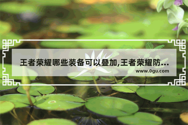 王者荣耀哪些装备可以叠加,王者荣耀防御装备大全