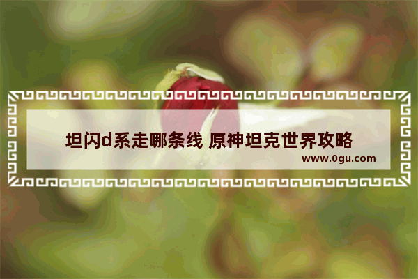 坦闪d系走哪条线 原神坦克世界攻略