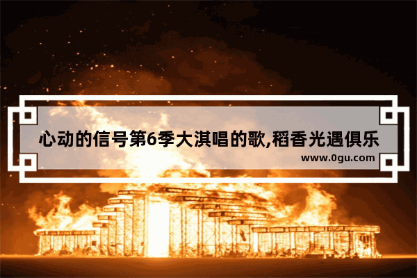 心动的信号第6季大淇唱的歌,稻香光遇俱乐部