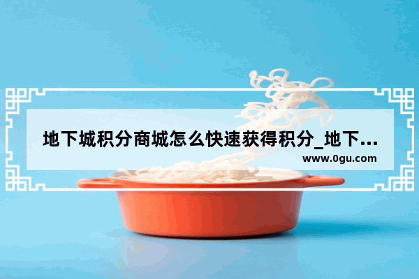地下城积分商城怎么快速获得积分_地下城积分商城装扮邮寄可以邮寄光环吗