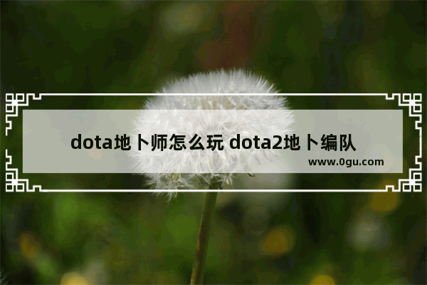 dota地卜师怎么玩 dota2地卜编队