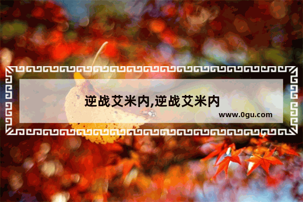 逆战艾米内,逆战艾米内