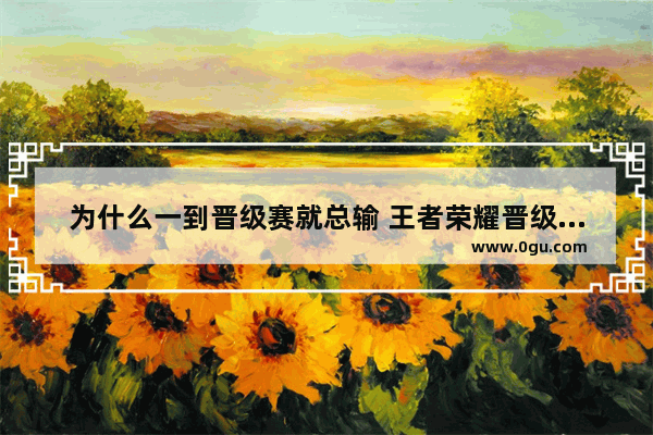 为什么一到晋级赛就总输 王者荣耀晋级赛必输