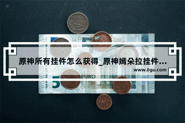 原神所有挂件怎么获得_原神嫣朵拉挂件怎么得