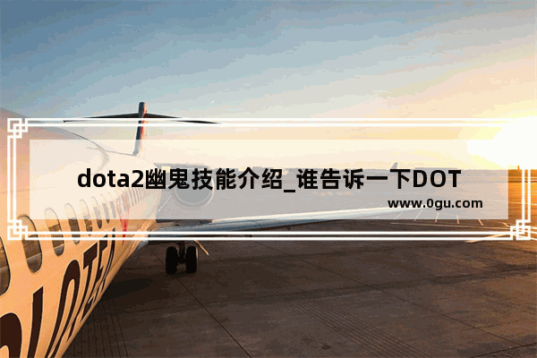 dota2幽鬼技能介绍_谁告诉一下DOTA里幽鬼的技能和效果