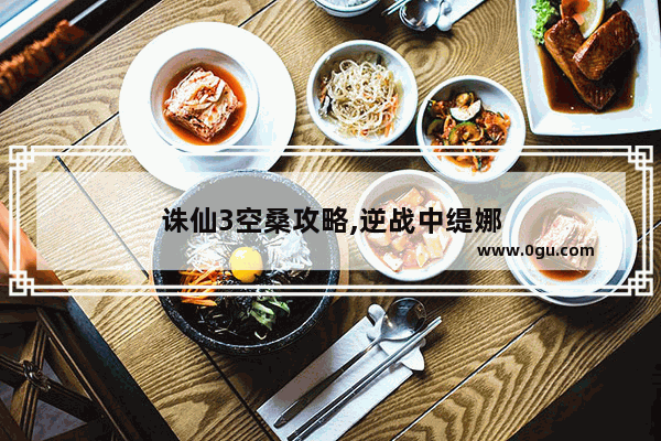 诛仙3空桑攻略,逆战中缇娜
