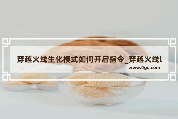 穿越火线生化模式如何开启指令_穿越火线lua文件怎么用