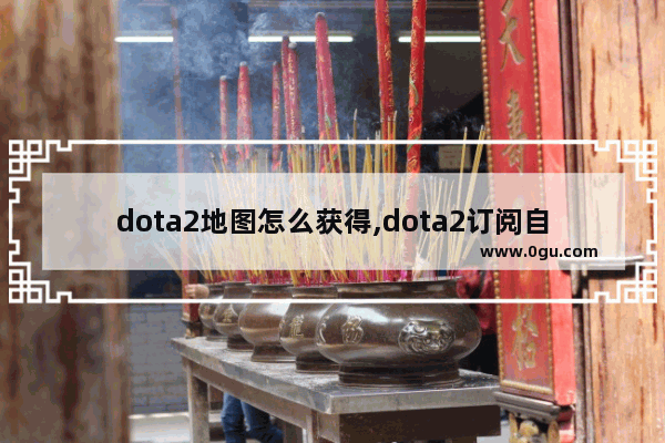 dota2地图怎么获得,dota2订阅自定义