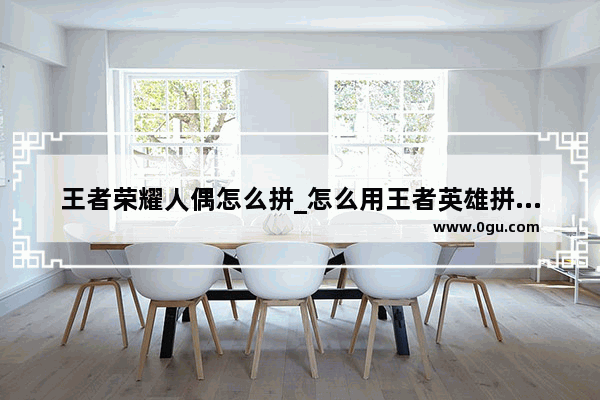 王者荣耀人偶怎么拼_怎么用王者英雄拼自己名字