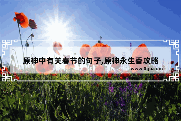 原神中有关春节的句子,原神永生香攻略