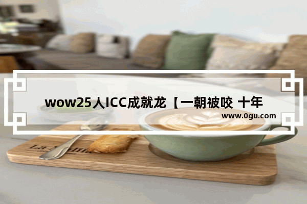 wow25人ICC成就龙【一朝被咬 十年胆小】怎么做？详细点 王者荣耀成就25