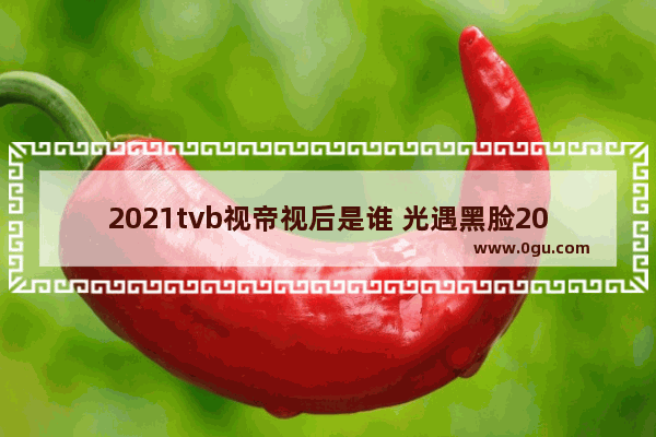 2021tvb视帝视后是谁 光遇黑脸2021