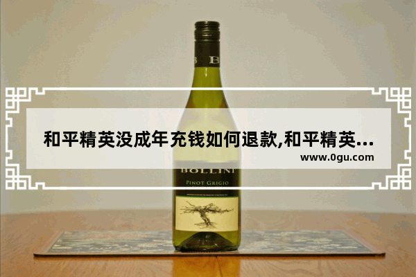 和平精英没成年充钱如何退款,和平精英不充钱吗