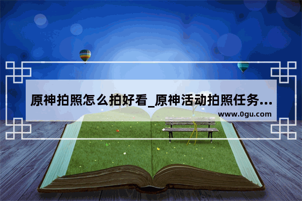 原神拍照怎么拍好看_原神活动拍照任务怎么做第一天