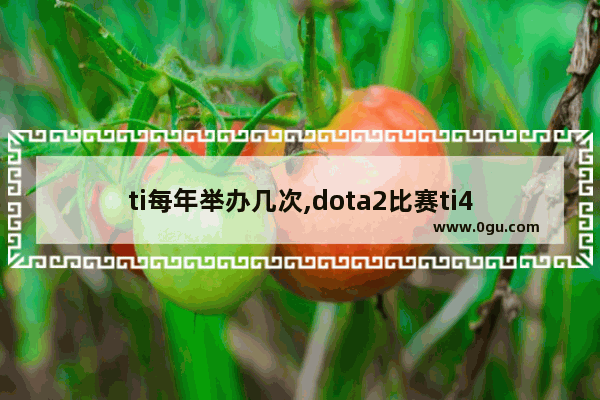 ti每年举办几次,dota2比赛ti4
