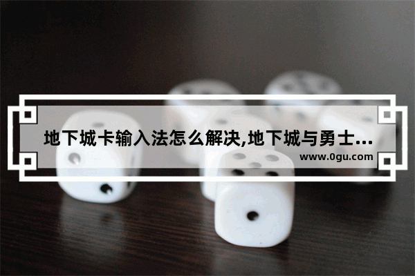 地下城卡输入法怎么解决,地下城与勇士键位不舒服