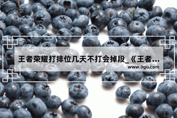 王者荣耀打排位几天不打会掉段_《王者荣耀》掉到钻1 赛季结束后会掉到什么段位