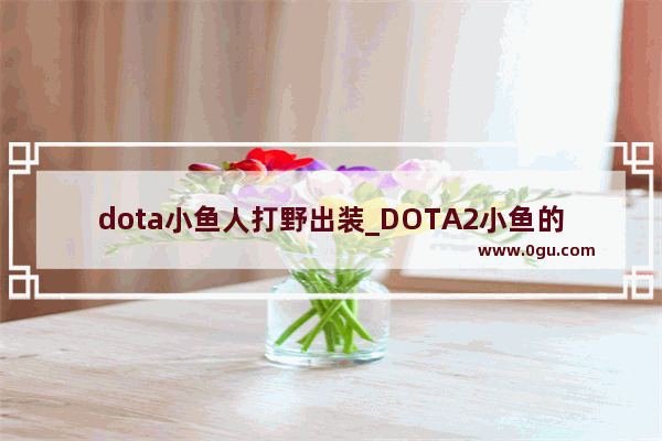 dota小鱼人打野出装_DOTA2小鱼的出装呢