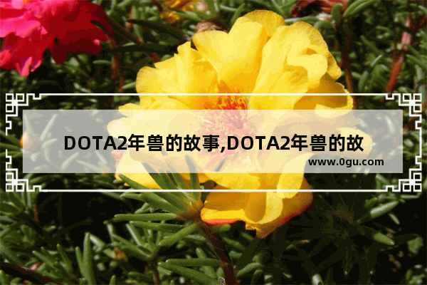 DOTA2年兽的故事,DOTA2年兽的故事
