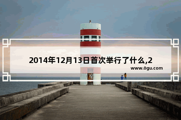 2014年12月13日首次举行了什么,2014年穿越火线活动