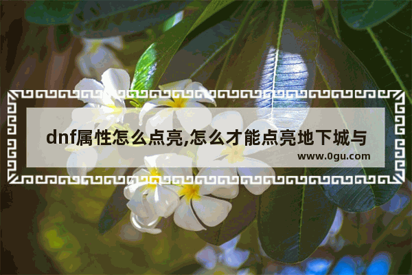 dnf属性怎么点亮,怎么才能点亮地下城与勇士
