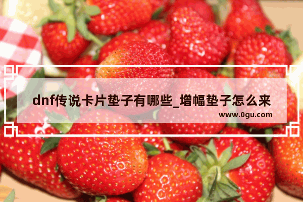dnf传说卡片垫子有哪些_增幅垫子怎么来的