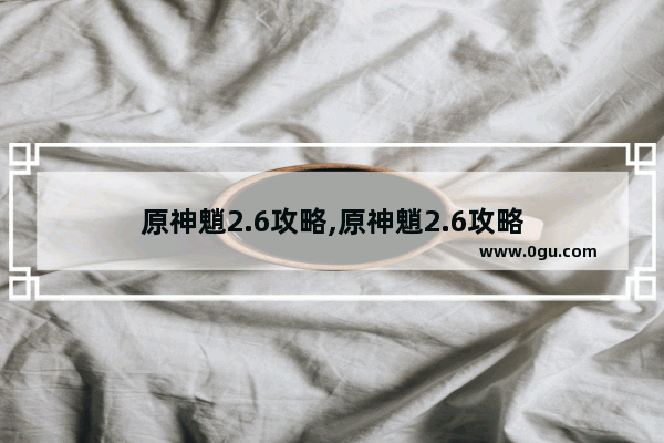 原神魈2.6攻略,原神魈2.6攻略