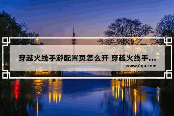 穿越火线手游配置页怎么开 穿越火线手游键位